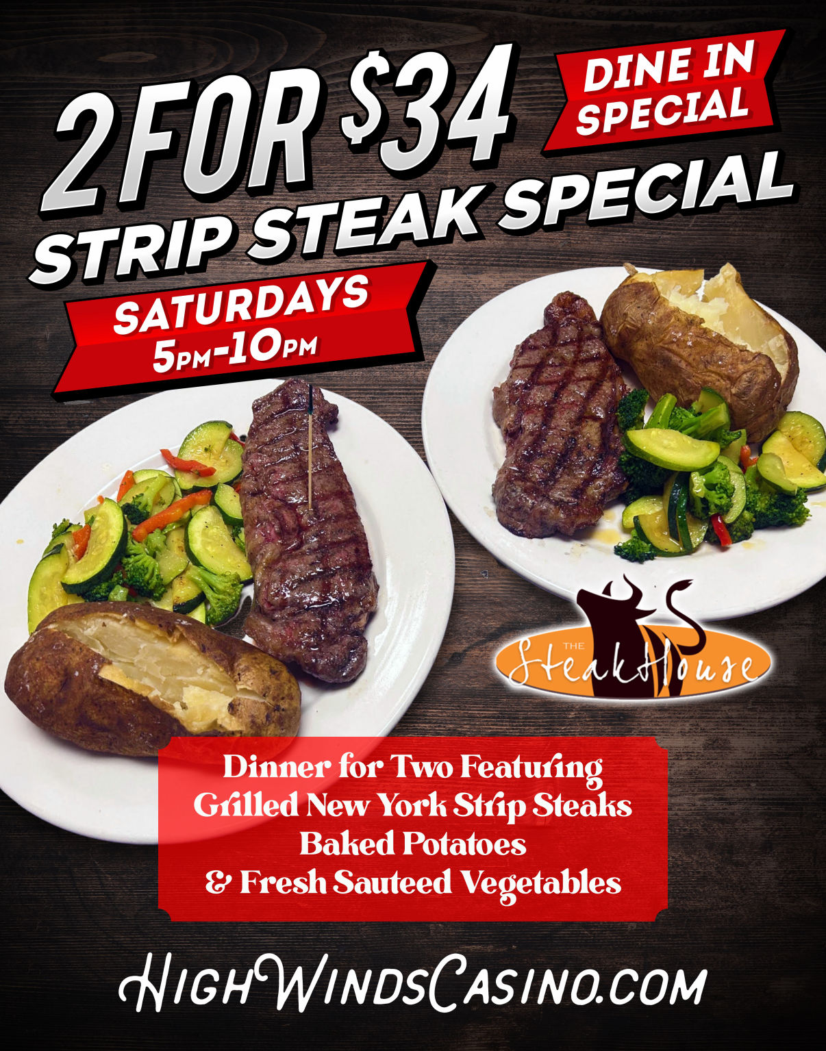 Promotional image for The Steakhouse at High Winds Casino advertising a “2 for $34 Strip Steak Special.” Offer is available for dine-in only on Saturdays from 5 PM to 10 PM. Includes dinner for two featuring grilled New York strip steaks, baked potatoes, and fresh sautéed vegetables. The image shows two plates, each with a steak, a baked potato, and colorful vegetables. The background is a dark wooden table, and the High Winds Casino website is listed at the bottom: HighWindsCasino.com.