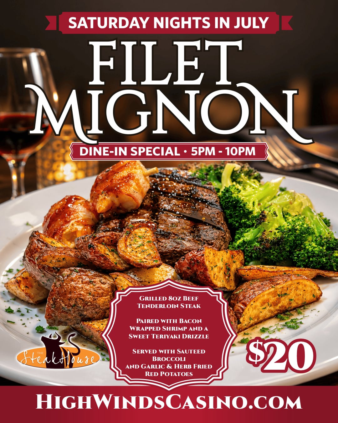 **Alt Text:**  Promotional graphic for The Steakhouse at High Winds Casino's **Saturday Night Filet Mignon Special**. The image features an 8 oz. grilled filet mignon topped with bacon-wrapped shrimp and a sweet teriyaki drizzle, served with sautéed broccoli and garlic & herb fried red potatoes. Text highlights the special is available **Saturday nights in July from 5 PM to 10 PM** for **$20**. The Steakhouse logo, High Winds Casino branding, and website appear at the bottom.