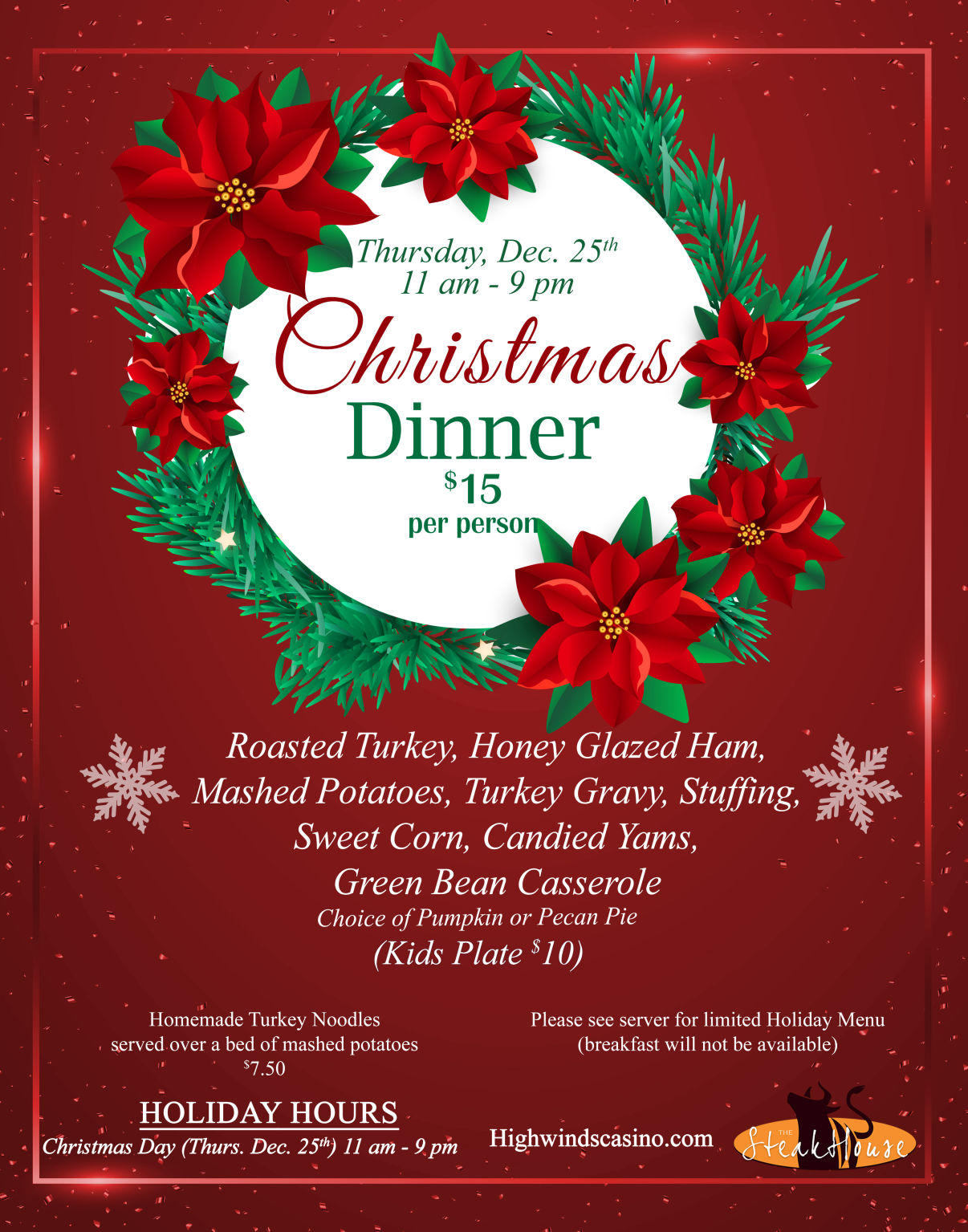 "High Winds Casino Christmas Dinner flyer featuring red poinsettias and a holiday wreath. Announces Christmas Dinner on Thursday, Dec. 25th from 11 am to 9 pm with a $15 per person holiday platter including turkey, ham, mashed potatoes, gravy, stuffing, sweet corn, candied yams, green bean casserole, and choice of pumpkin or pecan pie. Kids plate $10. Notes additional homemade turkey noodles for $7.50 and that breakfast will not be available. Holiday hours for Christmas Day are 11 am to 9 pm."